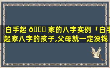 白手起 🐈 家的八字实例「白手起家八字的孩子,父母就一定没钱嘛」